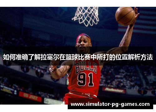 如何准确了解拉塞尔在篮球比赛中所打的位置解析方法