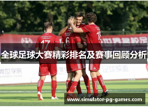 全球足球大赛精彩排名及赛事回顾分析