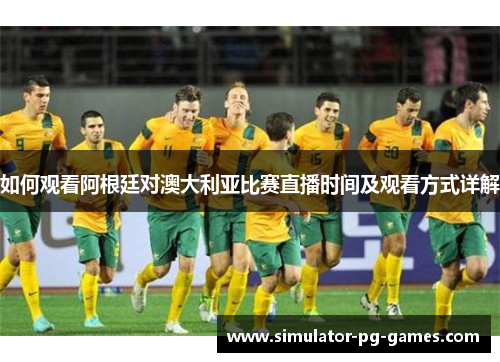 如何观看阿根廷对澳大利亚比赛直播时间及观看方式详解