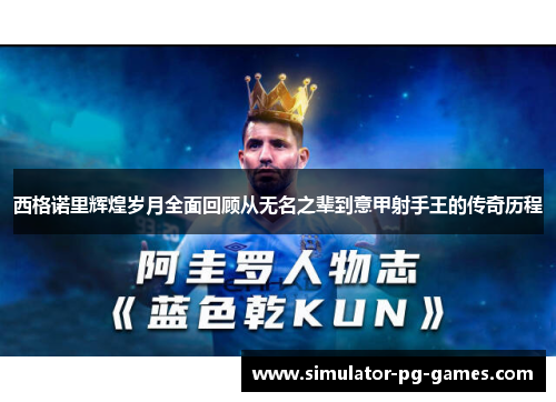 西格诺里辉煌岁月全面回顾从无名之辈到意甲射手王的传奇历程