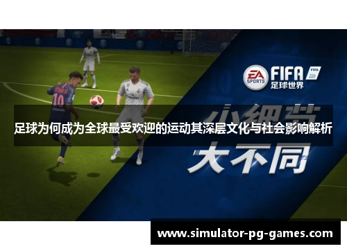 足球为何成为全球最受欢迎的运动其深层文化与社会影响解析