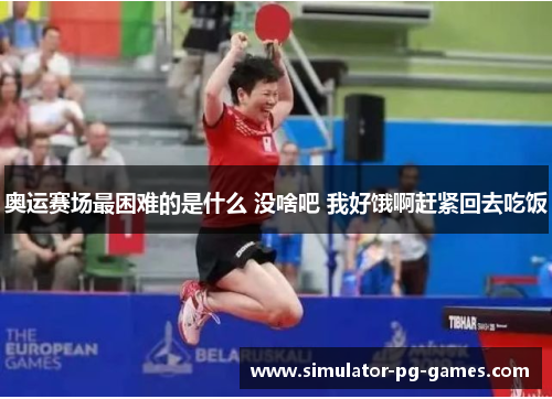 奥运赛场最困难的是什么 没啥吧 我好饿啊赶紧回去吃饭