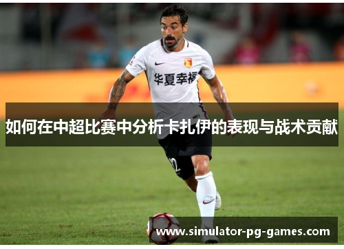 如何在中超比赛中分析卡扎伊的表现与战术贡献