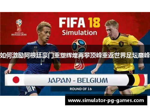 如何激励阿根廷豪门重塑辉煌再攀顶峰重返世界足坛巅峰