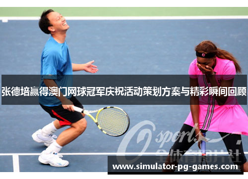 张德培赢得澳门网球冠军庆祝活动策划方案与精彩瞬间回顾
