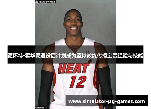 德怀特·霍华德退役后计划成为篮球教练传授宝贵经验与技能