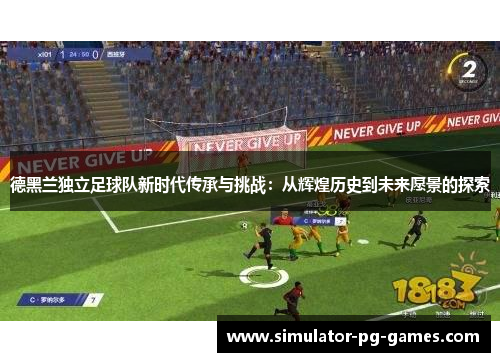 德黑兰独立足球队新时代传承与挑战：从辉煌历史到未来愿景的探索