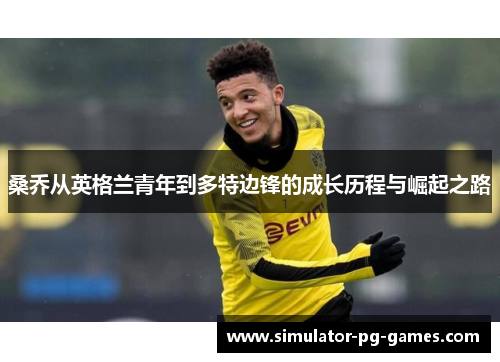 桑乔从英格兰青年到多特边锋的成长历程与崛起之路