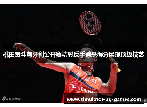 桃田贤斗匈牙利公开赛精彩反手劈杀得分展现顶级技艺