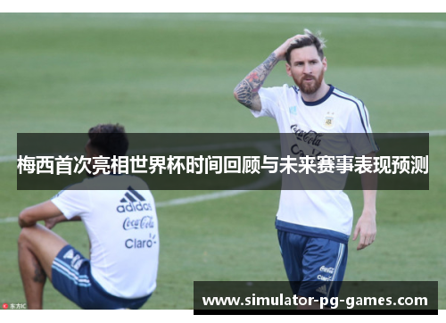 梅西首次亮相世界杯时间回顾与未来赛事表现预测