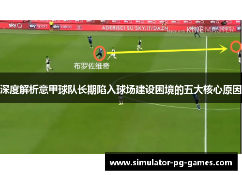 深度解析意甲球队长期陷入球场建设困境的五大核心原因