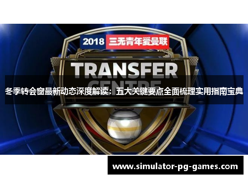 冬季转会窗最新动态深度解读：五大关键要点全面梳理实用指南宝典