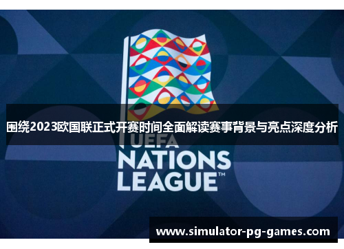 围绕2023欧国联正式开赛时间全面解读赛事背景与亮点深度分析