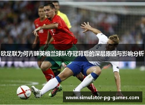 欧足联为何青睐英格兰球队夺冠背后的深层原因与影响分析 欧足联为何青睐英格兰球队夺冠背后的深层原因与影响分析