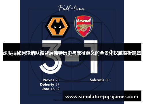 深度揭秘阿森纳队徽背后独特历史与象征意义的全景化权威解析篇章 深度揭秘阿森纳队徽背后独特历史与象征意义的全景化权威解析篇章