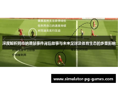 深度解析阿森纳遭禁事件背后故事与未来足球及体育生态的多重影响 深度解析阿森纳遭禁事件背后故事与未来足球及体育生态的多重影响