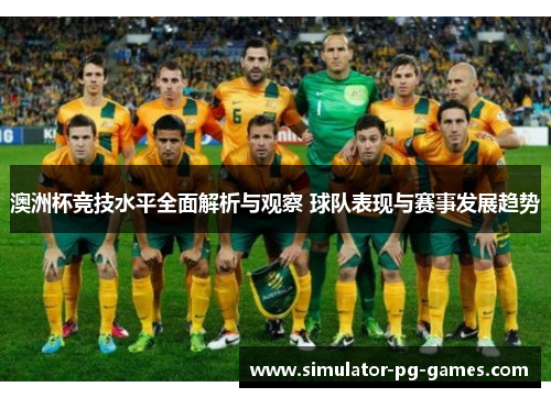 澳洲杯竞技水平全面解析与观察 球队表现与赛事发展趋势