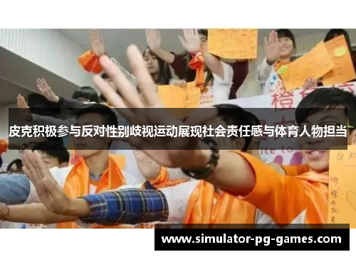 皮克积极参与反对性别歧视运动展现社会责任感与体育人物担当