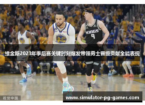 维金斯2023年季后赛关键时刻爆发带领勇士晋级贡献全能表现