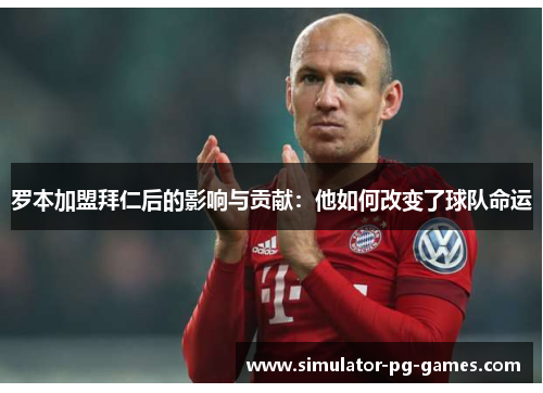 罗本加盟拜仁后的影响与贡献：他如何改变了球队命运