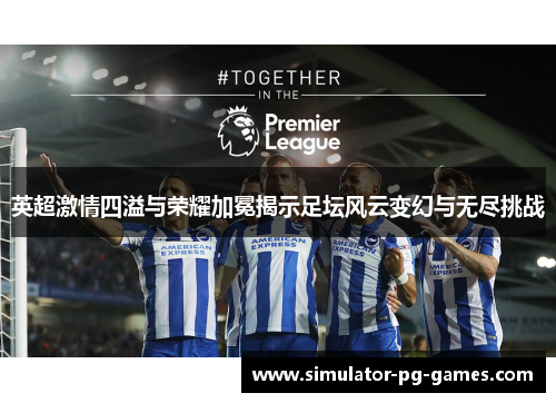 英超激情四溢与荣耀加冕揭示足坛风云变幻与无尽挑战