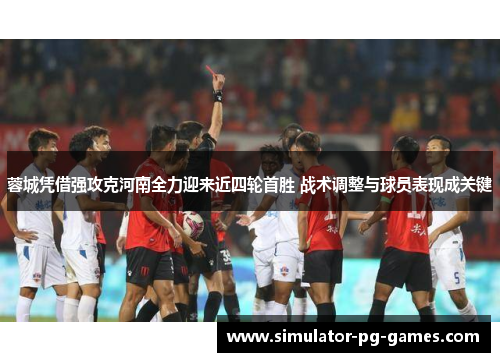 蓉城凭借强攻克河南全力迎来近四轮首胜 战术调整与球员表现成关键