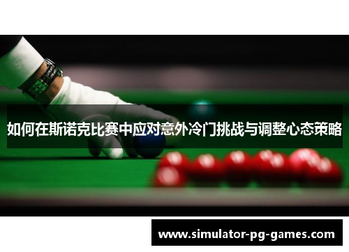 如何在斯诺克比赛中应对意外冷门挑战与调整心态策略