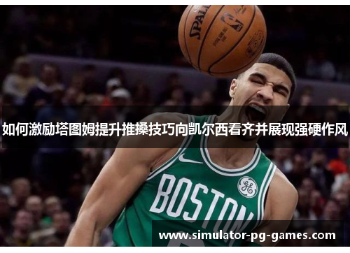 如何激励塔图姆提升推搡技巧向凯尔西看齐并展现强硬作风