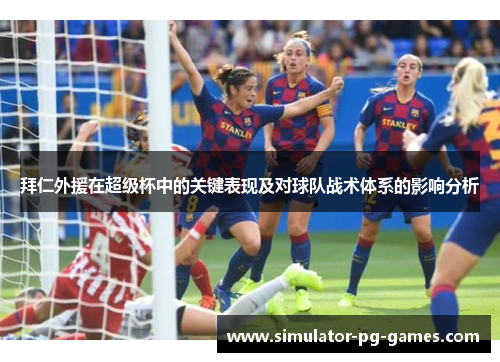 拜仁外援在超级杯中的关键表现及对球队战术体系的影响分析