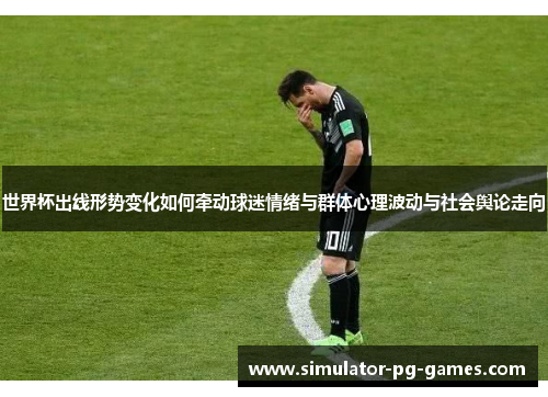 世界杯出线形势变化如何牵动球迷情绪与群体心理波动与社会舆论走向
