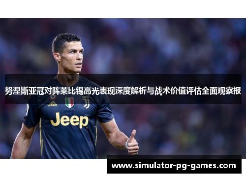 努涅斯亚冠对阵莱比锡高光表现深度解析与战术价值评估全面观察报