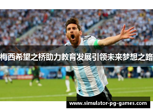 梅西希望之桥助力教育发展引领未来梦想之路