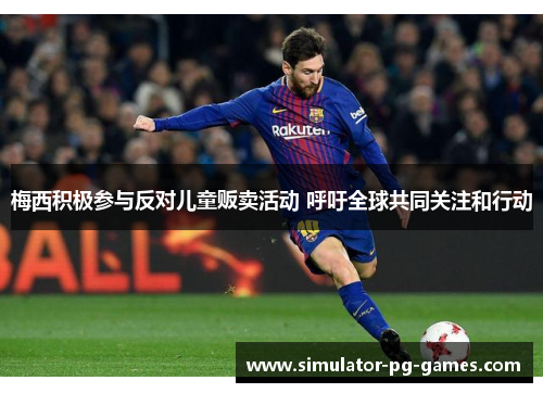 梅西积极参与反对儿童贩卖活动 呼吁全球共同关注和行动