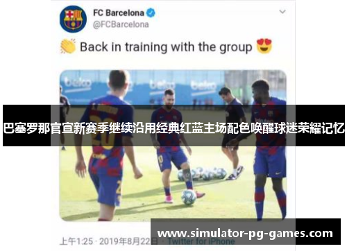 巴塞罗那官宣新赛季继续沿用经典红蓝主场配色唤醒球迷荣耀记忆