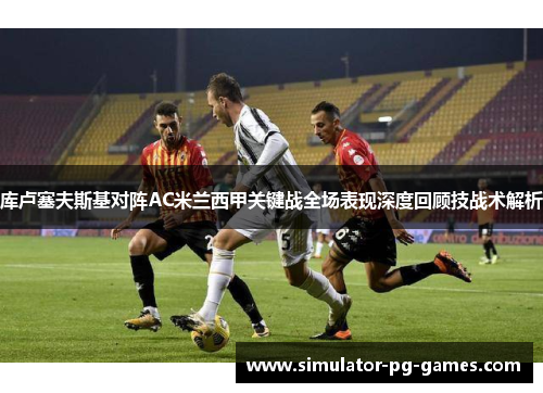 库卢塞夫斯基对阵AC米兰西甲关键战全场表现深度回顾技战术解析