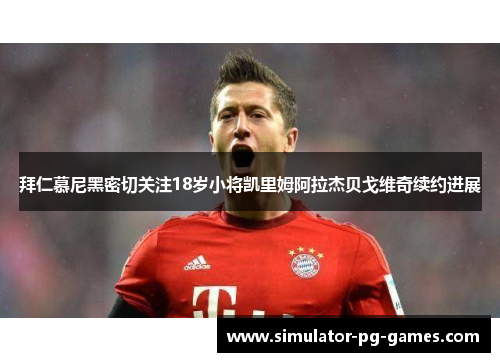 拜仁慕尼黑密切关注18岁小将凯里姆阿拉杰贝戈维奇续约进展