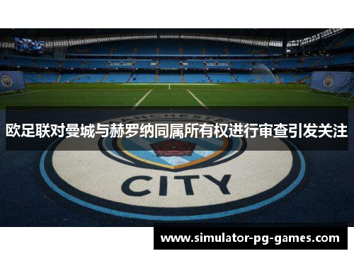 欧足联对曼城与赫罗纳同属所有权进行审查引发关注