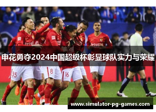 申花勇夺2024中国超级杯彰显球队实力与荣耀