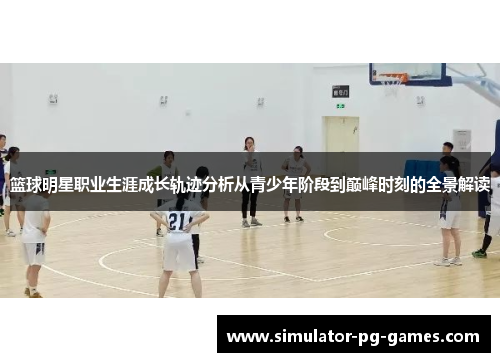篮球明星职业生涯成长轨迹分析从青少年阶段到巅峰时刻的全景解读