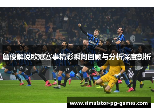 詹俊解说欧冠赛事精彩瞬间回顾与分析深度剖析