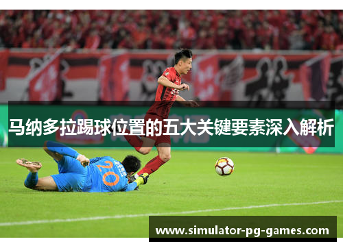 马纳多拉踢球位置的五大关键要素深入解析